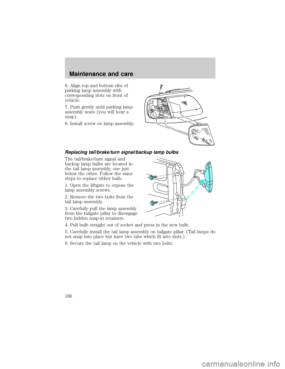 FORD F150 2001 10.G Owners Manual 6. Align top and bottom ribs of
parking lamp assembly with
corresponding slots on front of
vehicle.
7. Push gently until parking lamp
assembly seats (you will hear a
snap).
8. Install screw on lamp as