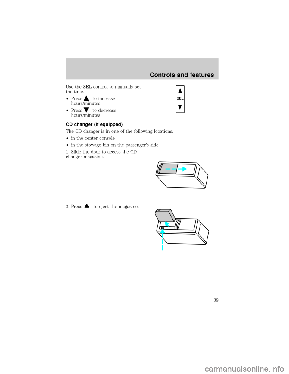 FORD F150 2001 10.G Owners Manual Use the SEL control to manually set
the time.
²Press
to increase
hours/minutes.
²Press
to decrease
hours/minutes.
CD changer (if equipped)
The CD changer is in one of the following locations:
²in t