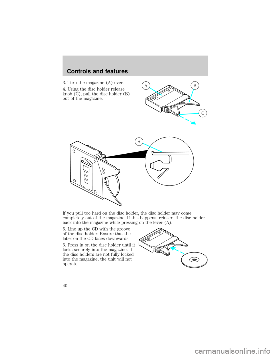 FORD F150 2001 10.G Owners Manual 3. Turn the magazine (A) over.
4. Using the disc holder release
knob (C), pull the disc holder (B)
out of the magazine.
If you pull too hard on the disc holder, the disc holder may come
completely out