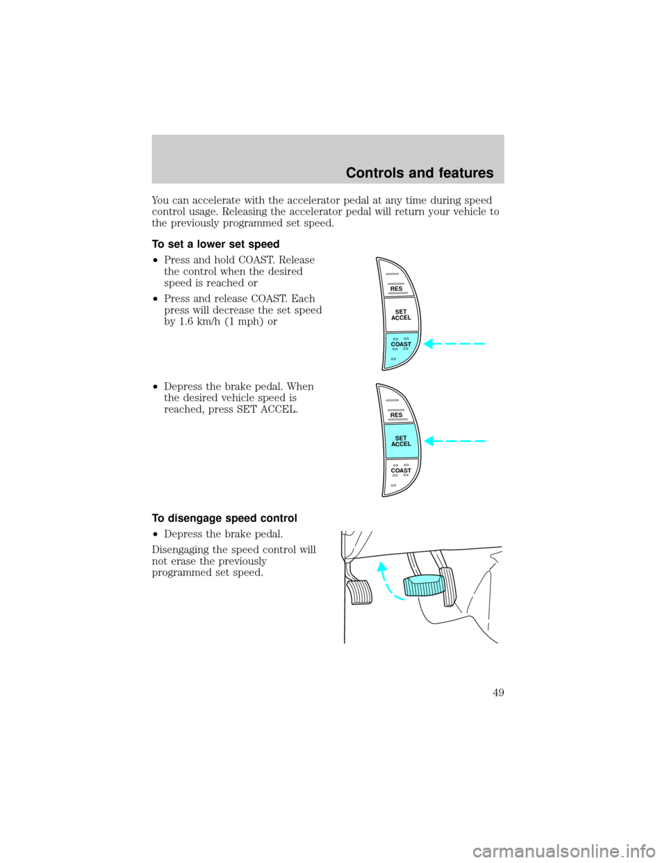 FORD F150 2001 10.G Owners Manual You can accelerate with the accelerator pedal at any time during speed
control usage. Releasing the accelerator pedal will return your vehicle to
the previously programmed set speed.
To set a lower se