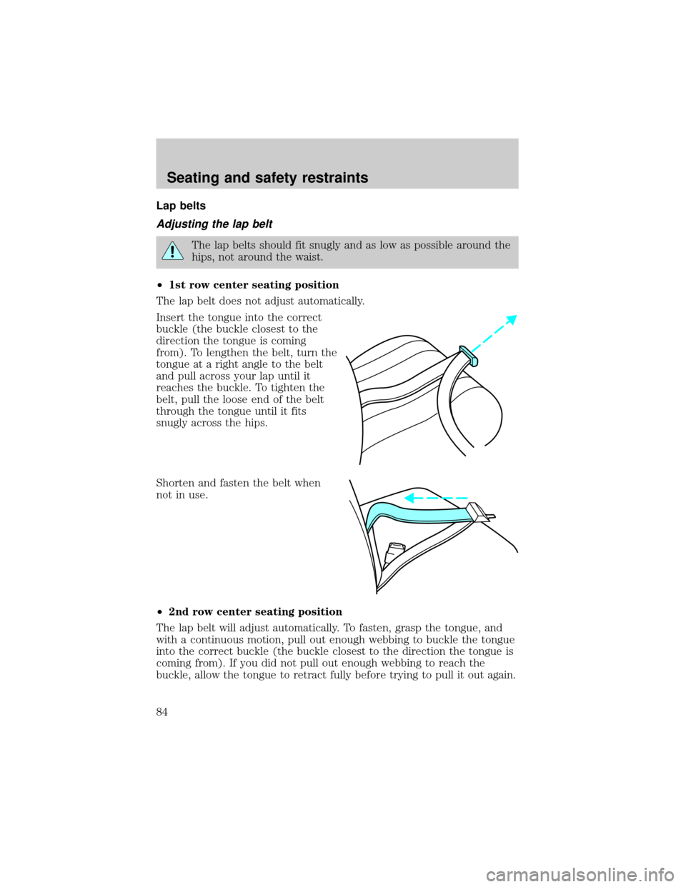 FORD F150 2001 10.G Owners Manual Lap belts
Adjusting the lap belt
The lap belts should fit snugly and as low as possible around the
hips, not around the waist.
²1st row center seating position
The lap belt does not adjust automatica FORD F150 2001 10.G Owners Manual Lap belts
Adjusting the lap belt
The lap belts should fit snugly and as low as possible around the
hips, not around the waist.
²1st row center seating position
The lap belt does not adjust automatica