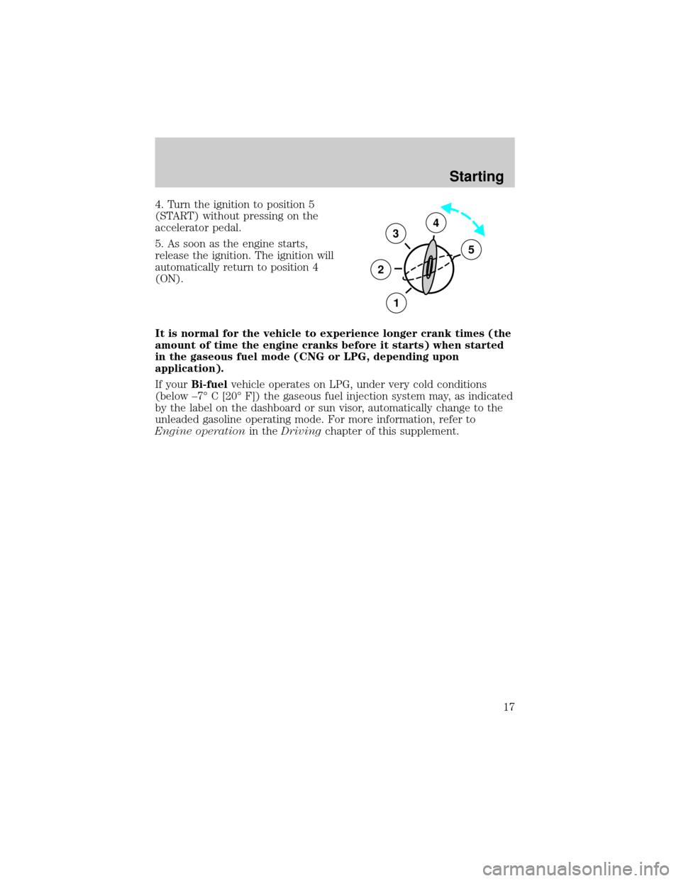 FORD F150 2002 10.G Bi Fuel Supplement Manual 4. Turn the ignition to position 5
(START) without pressing on the
accelerator pedal.
5. As soon as the engine starts,
release the ignition. The ignition will
automatically return to position 4
(ON).
