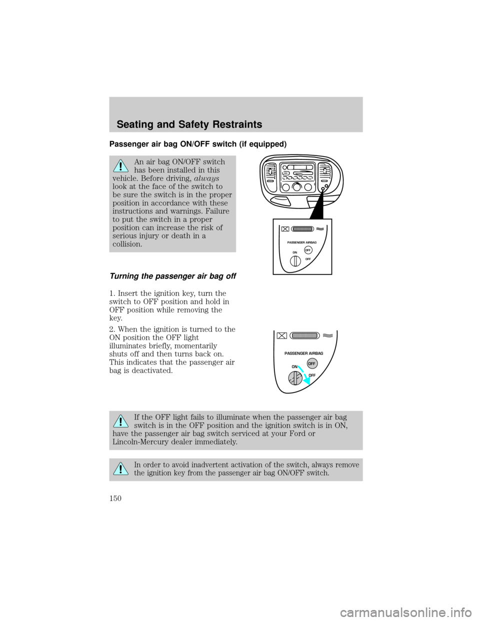FORD F150 2002 10.G Owners Manual Passenger air bag ON/OFF switch (if equipped)
An air bag ON/OFF switch
has been installed in this
vehicle. Before driving,always
look at the face of the switch to
be sure the switch is in the proper
p FORD F150 2002 10.G Owners Manual Passenger air bag ON/OFF switch (if equipped)
An air bag ON/OFF switch
has been installed in this
vehicle. Before driving,always
look at the face of the switch to
be sure the switch is in the proper
p