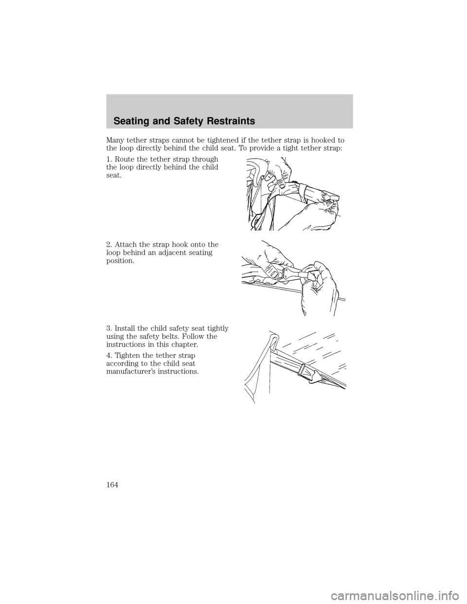 FORD F150 2002 10.G Owners Manual Many tether straps cannot be tightened if the tether strap is hooked to
the loop directly behind the child seat. To provide a tight tether strap:
1. Route the tether strap through
the loop directly be