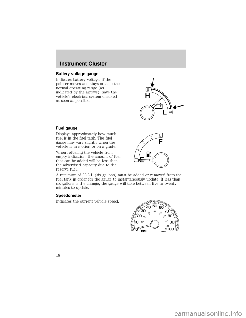 FORD F150 2002 10.G Owners Manual Battery voltage gauge
Indicates battery voltage. If the
pointer moves and stays outside the
normal operating range (as
indicated by the arrows), have the
vehicles electrical system checked
as soon as