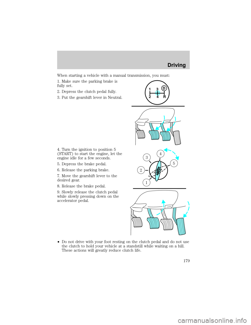 FORD F150 2002 10.G Owners Manual When starting a vehicle with a manual transmission, you must:
1. Make sure the parking brake is
fully set.
2. Depress the clutch pedal fully.
3. Put the gearshift lever in Neutral.
4. Turn the ignitio