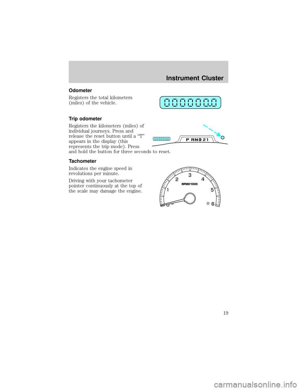 FORD F150 2002 10.G Owners Manual Odometer
Registers the total kilometers
(miles) of the vehicle.
Trip odometer
Registers the kilometers (miles) of
individual journeys. Press and
release the reset button until a ªTº
appears in the d