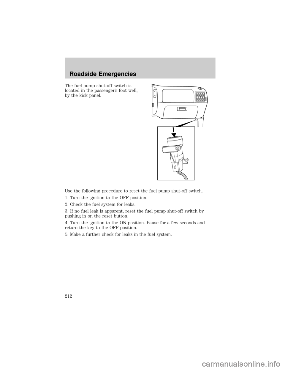 FORD F150 2002 10.G Owners Manual The fuel pump shut-off switch is
located in the passengers foot well,
by the kick panel.
Use the following procedure to reset the fuel pump shut-off switch.
1. Turn the ignition to the OFF position.
