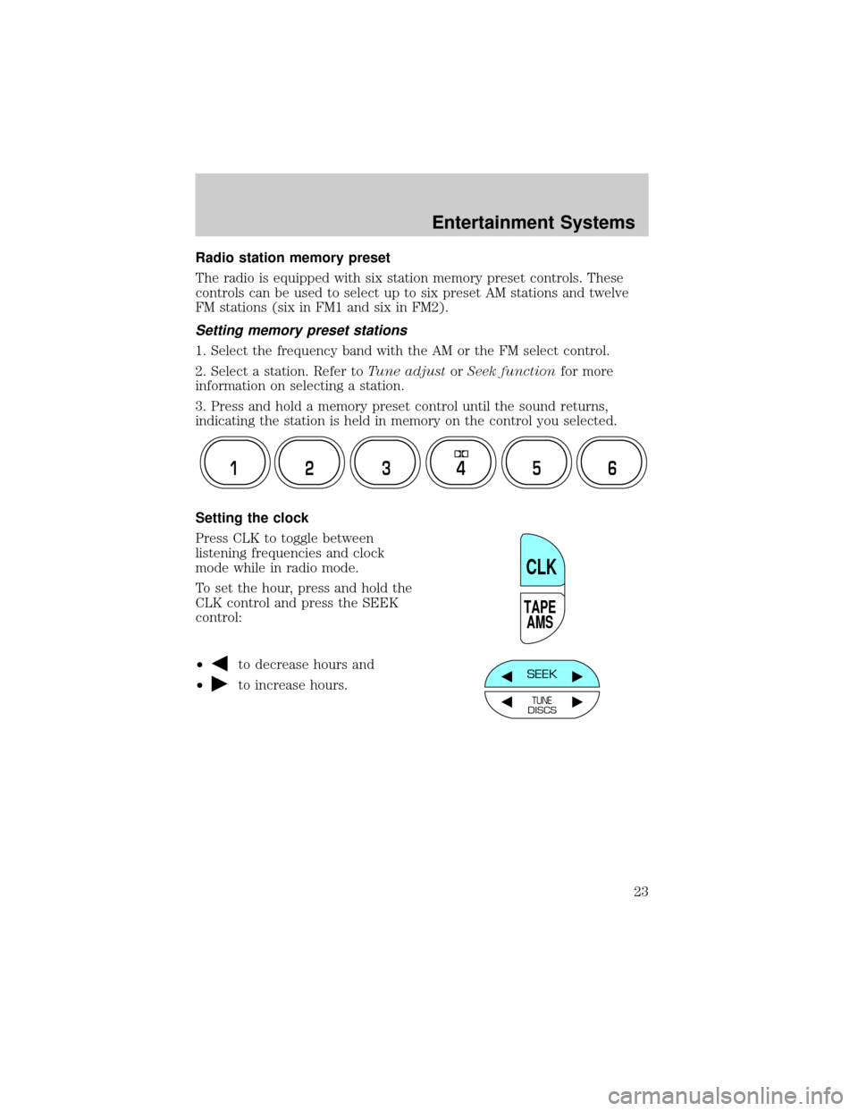 FORD F150 2002 10.G Owners Manual Radio station memory preset
The radio is equipped with six station memory preset controls. These
controls can be used to select up to six preset AM stations and twelve
FM stations (six in FM1 and six 
