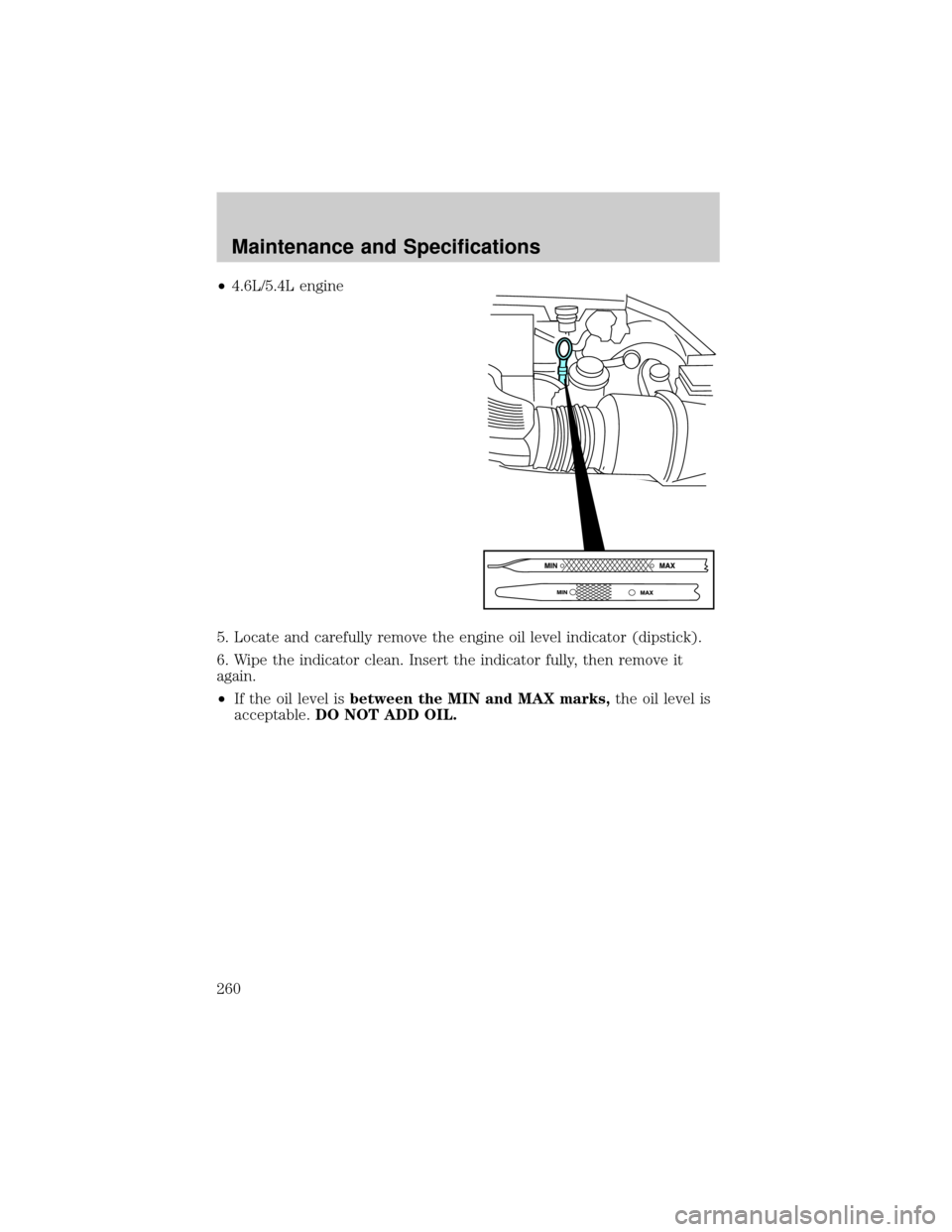FORD F150 2002 10.G Owners Manual ²4.6L/5.4L engine
5. Locate and carefully remove the engine oil level indicator (dipstick).
6. Wipe the indicator clean. Insert the indicator fully, then remove it
again.
²If the oil level isbetween