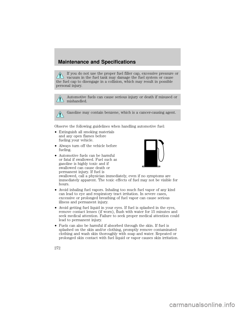 FORD F150 2002 10.G Owners Manual If you do not use the proper fuel filler cap, excessive pressure or
vacuum in the fuel tank may damage the fuel system or cause
the fuel cap to disengage in a collision, which may result in possible
p
