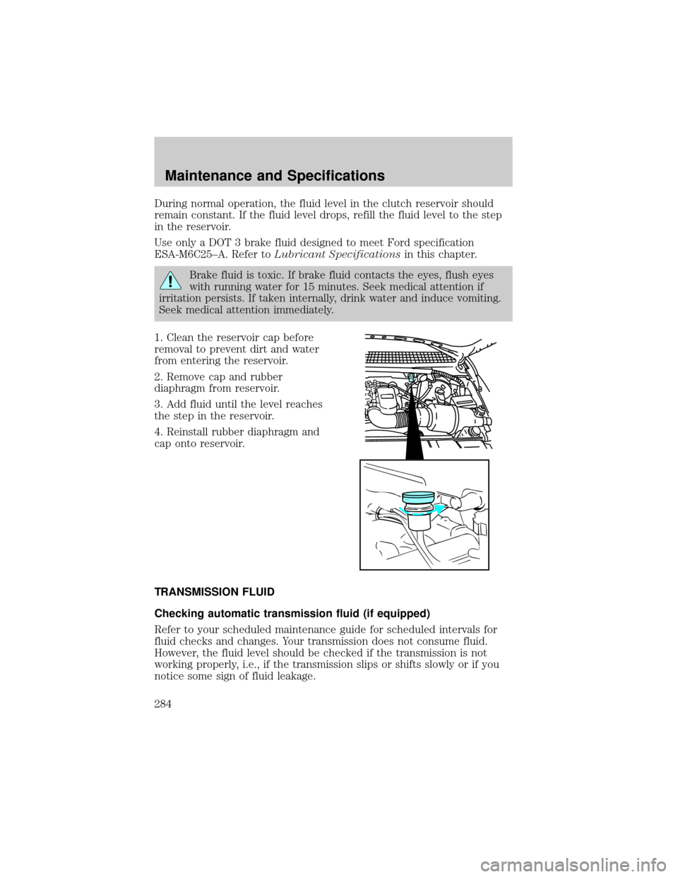 FORD F150 2002 10.G Owners Manual During normal operation, the fluid level in the clutch reservoir should
remain constant. If the fluid level drops, refill the fluid level to the step
in the reservoir.
Use only a DOT 3 brake fluid des FORD F150 2002 10.G Owners Manual During normal operation, the fluid level in the clutch reservoir should
remain constant. If the fluid level drops, refill the fluid level to the step
in the reservoir.
Use only a DOT 3 brake fluid des