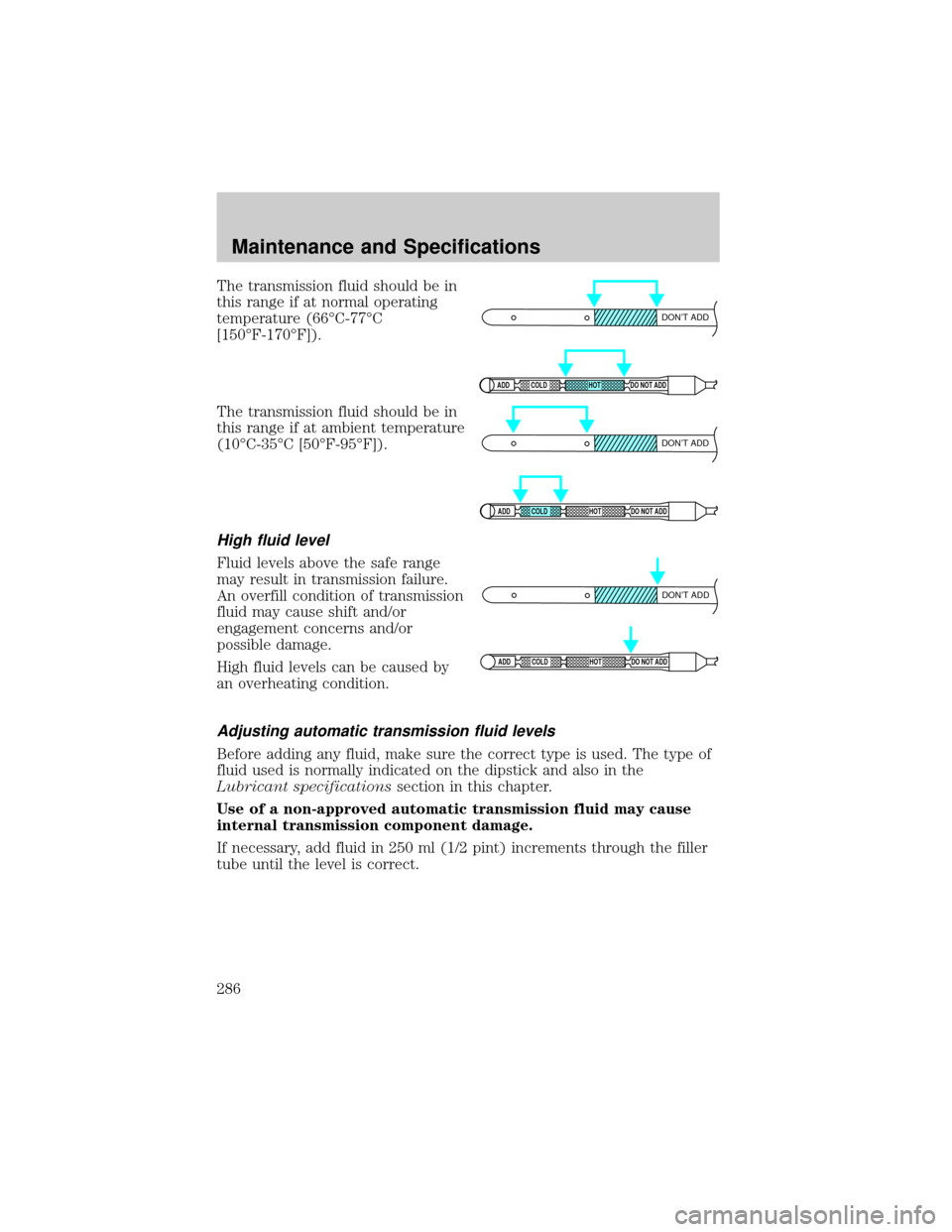 FORD F150 2002 10.G Owners Manual The transmission fluid should be in
this range if at normal operating
temperature (66ÉC-77ÉC
[150ÉF-170ÉF]).
The transmission fluid should be in
this range if at ambient temperature
(10ÉC-35ÉC [