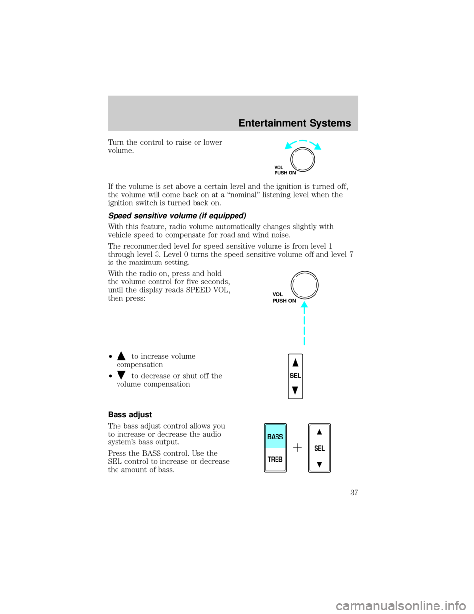 FORD F150 2002 10.G Owners Manual Turn the control to raise or lower
volume.
If the volume is set above a certain level and the ignition is turned off,
the volume will come back on at a ªnominalº listening level when the
ignition sw FORD F150 2002 10.G Owners Manual Turn the control to raise or lower
volume.
If the volume is set above a certain level and the ignition is turned off,
the volume will come back on at a ªnominalº listening level when the
ignition sw