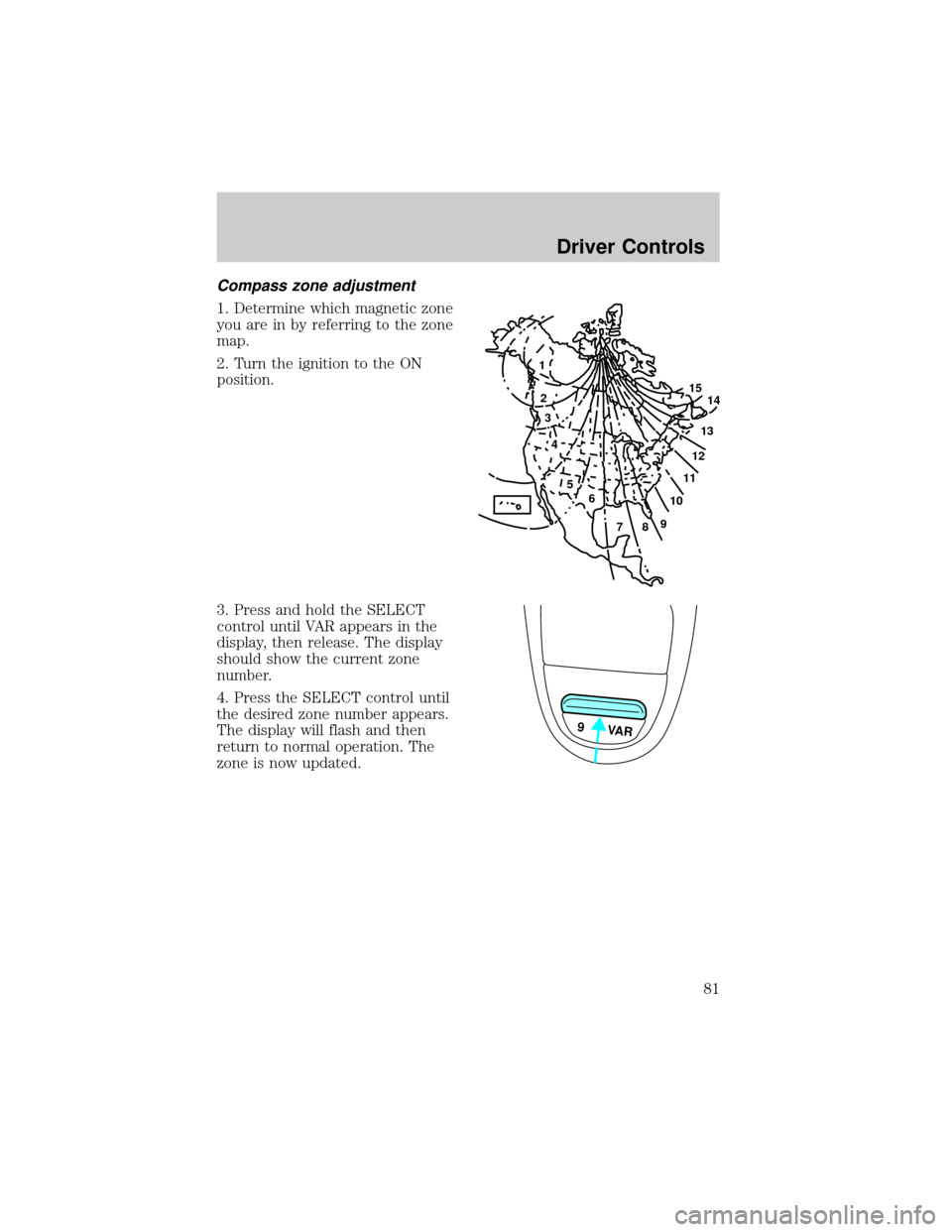 FORD F150 2002 10.G Owners Manual Compass zone adjustment
1. Determine which magnetic zone
you are in by referring to the zone
map.
2. Turn the ignition to the ON
position.
3. Press and hold the SELECT
control until VAR appears in the