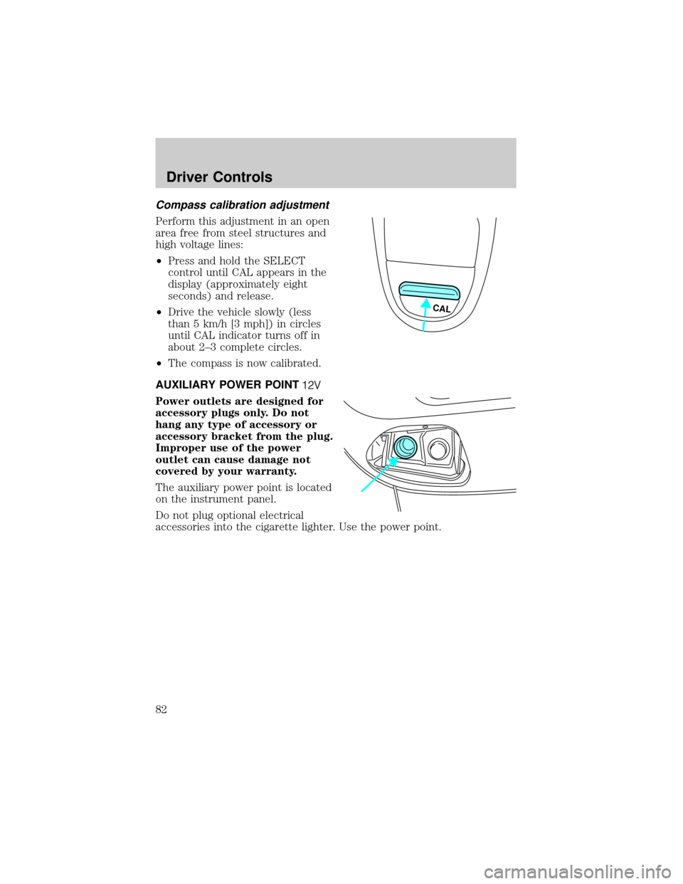 FORD F150 2002 10.G Owners Manual Compass calibration adjustment
Perform this adjustment in an open
area free from steel structures and
high voltage lines:
²Press and hold the SELECT
control until CAL appears in the
display (approxim