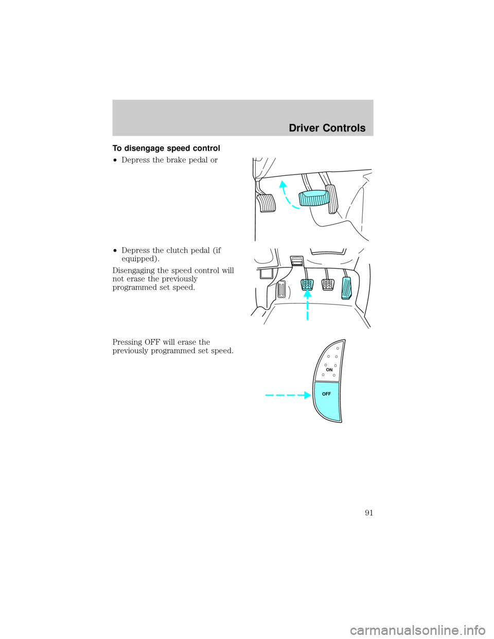 FORD F150 2002 10.G Owners Manual To disengage speed control
²Depress the brake pedal or
²Depress the clutch pedal (if
equipped).
Disengaging the speed control will
not erase the previously
programmed set speed.
Pressing OFF will er
