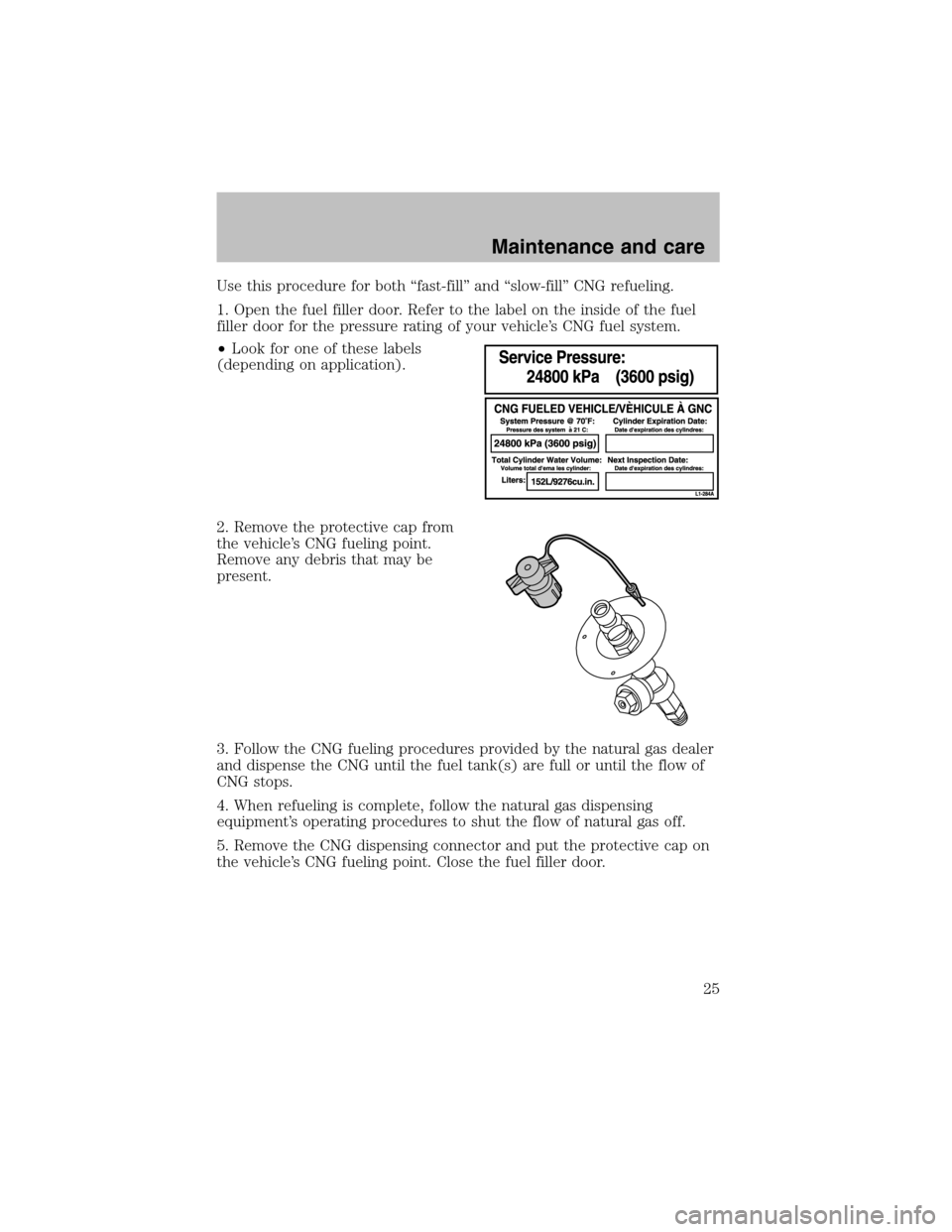 FORD F150 2003 10.G Bi Fuel Supplement Manual Use this procedure for both“fast-fill”and“slow-fill”CNG refueling.
1. Open the fuel filler door. Refer to the label on the inside of the fuel
filler door for the pressure rating of your vehicl