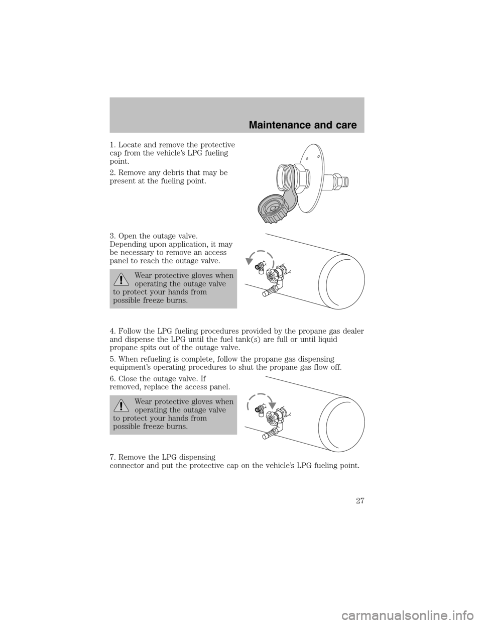 FORD F150 2003 10.G Bi Fuel Supplement Manual 1. Locate and remove the protective
cap from the vehicle’s LPG fueling
point.
2. Remove any debris that may be
present at the fueling point.
3. Open the outage valve.
Depending upon application, it 