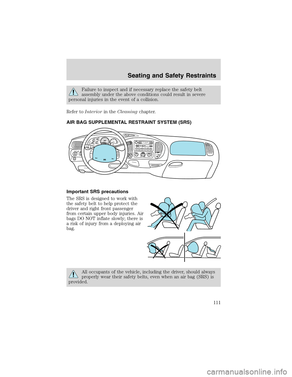 FORD F150 2003 10.G Owners Manual Failure to inspect and if necessary replace the safety belt
assembly under the above conditions could result in severe
personal injuries in the event of a collision.
Refer toInteriorin theCleaningchap