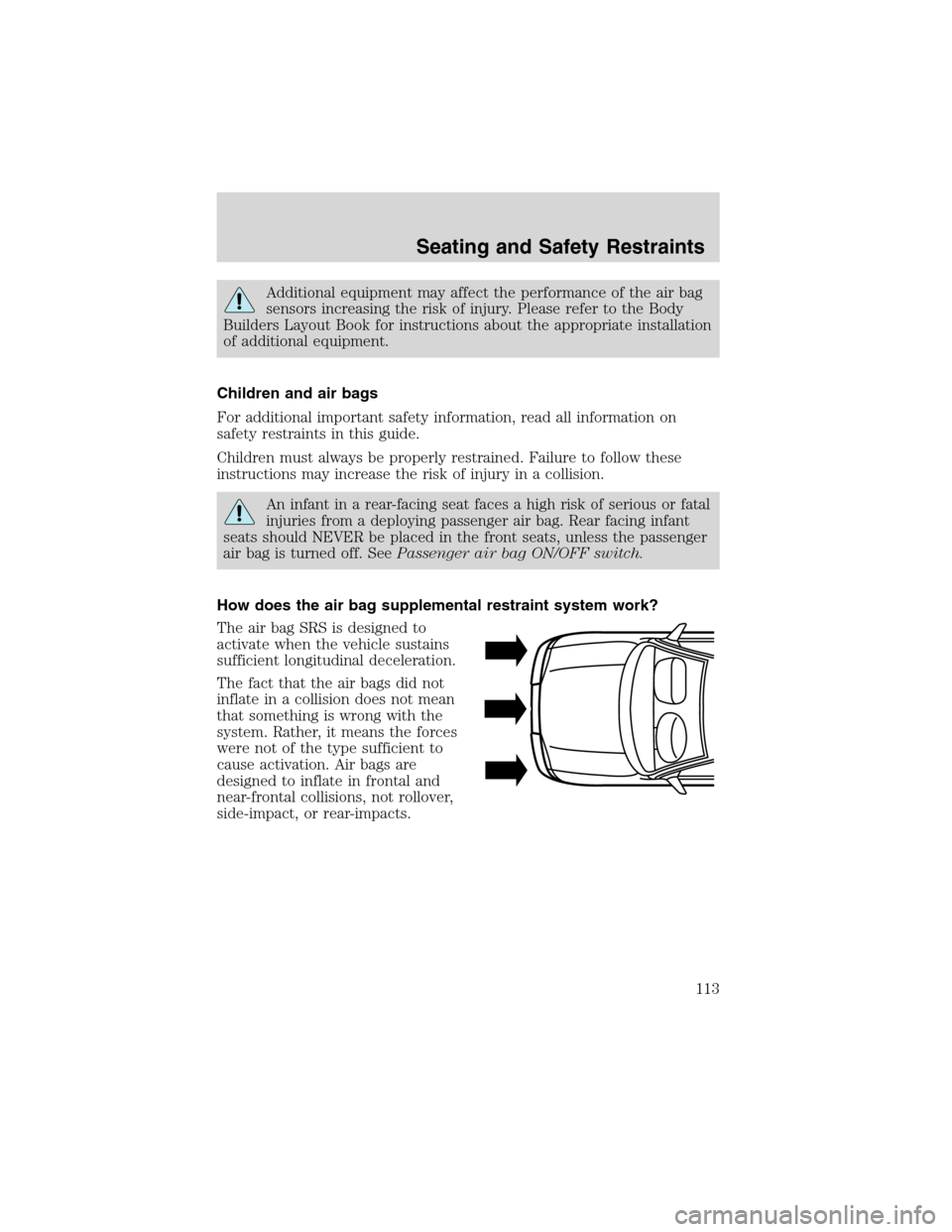 FORD F150 2003 10.G Owners Manual Additional equipment may affect the performance of the air bag
sensors increasing the risk of injury. Please refer to the Body
Builders Layout Book for instructions about the appropriate installation
