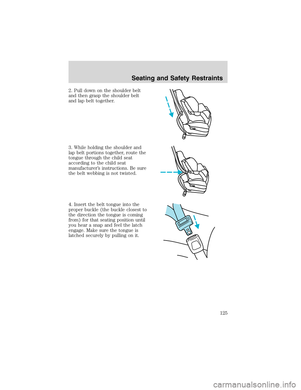 FORD F150 2003 10.G Owners Manual 2. Pull down on the shoulder belt
and then grasp the shoulder belt
and lap belt together.
3. While holding the shoulder and
lap belt portions together, route the
tongue through the child seat
accordin