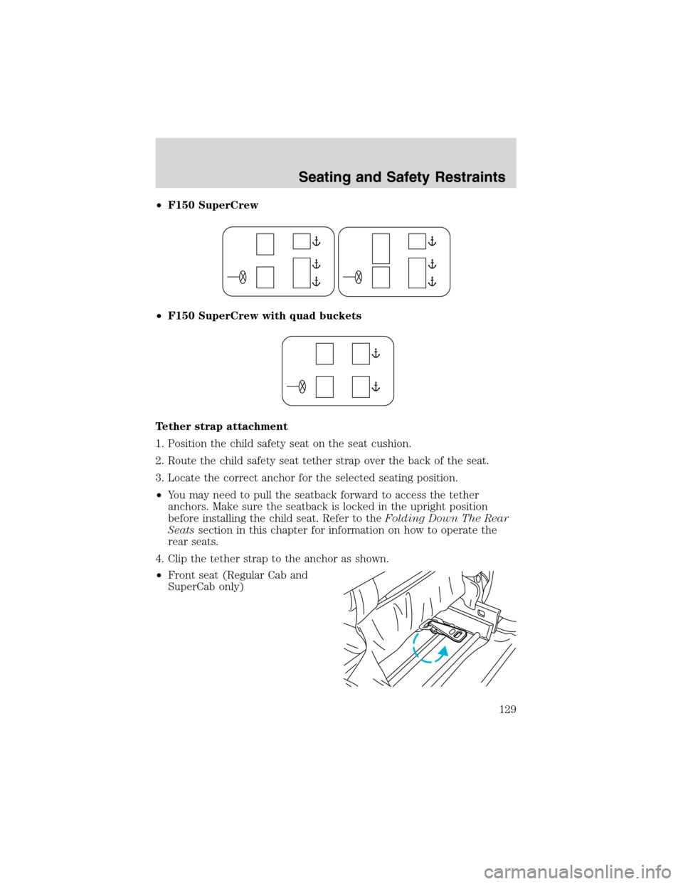 FORD F150 2003 10.G Owners Manual •F150 SuperCrew
•F150 SuperCrew with quad buckets
Tether strap attachment
1. Position the child safety seat on the seat cushion.
2. Route the child safety seat tether strap over the back of the se