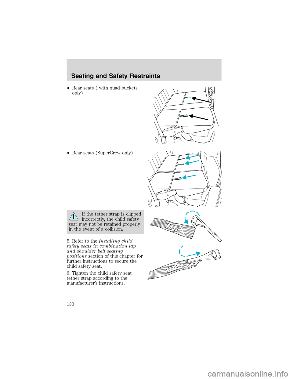 FORD F150 2003 10.G Owners Manual •Rear seats ( with quad buckets
only)
•Rear seats (SuperCrew only)
If the tether strap is clipped
incorrectly, the child safety
seat may not be retained properly
in the event of a collision.
5. Re