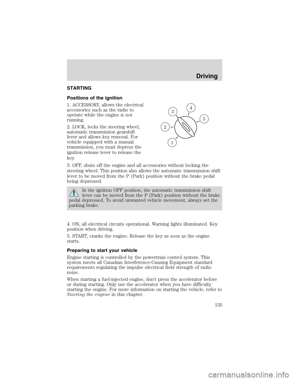 FORD F150 2003 10.G Owners Manual STARTING
Positions of the ignition
1. ACCESSORY, allows the electrical
accessories such as the radio to
operate while the engine is not
running.
2. LOCK, locks the steering wheel,
automatic transmissi FORD F150 2003 10.G Owners Manual STARTING
Positions of the ignition
1. ACCESSORY, allows the electrical
accessories such as the radio to
operate while the engine is not
running.
2. LOCK, locks the steering wheel,
automatic transmissi