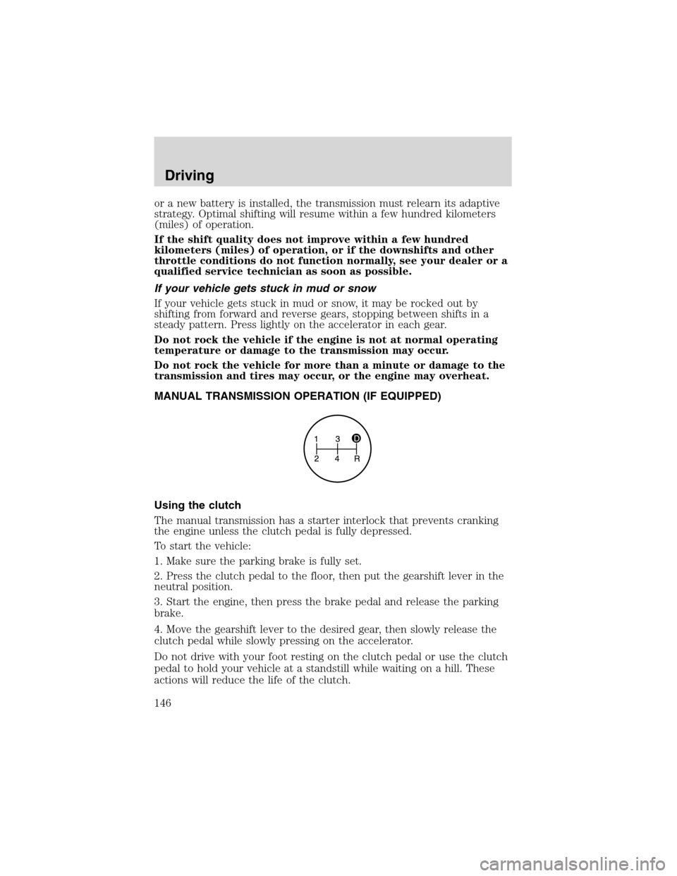 FORD F150 2003 10.G Owners Manual or a new battery is installed, the transmission must relearn its adaptive
strategy. Optimal shifting will resume within a few hundred kilometers
(miles) of operation.
If the shift quality does not imp FORD F150 2003 10.G Owners Manual or a new battery is installed, the transmission must relearn its adaptive
strategy. Optimal shifting will resume within a few hundred kilometers
(miles) of operation.
If the shift quality does not imp