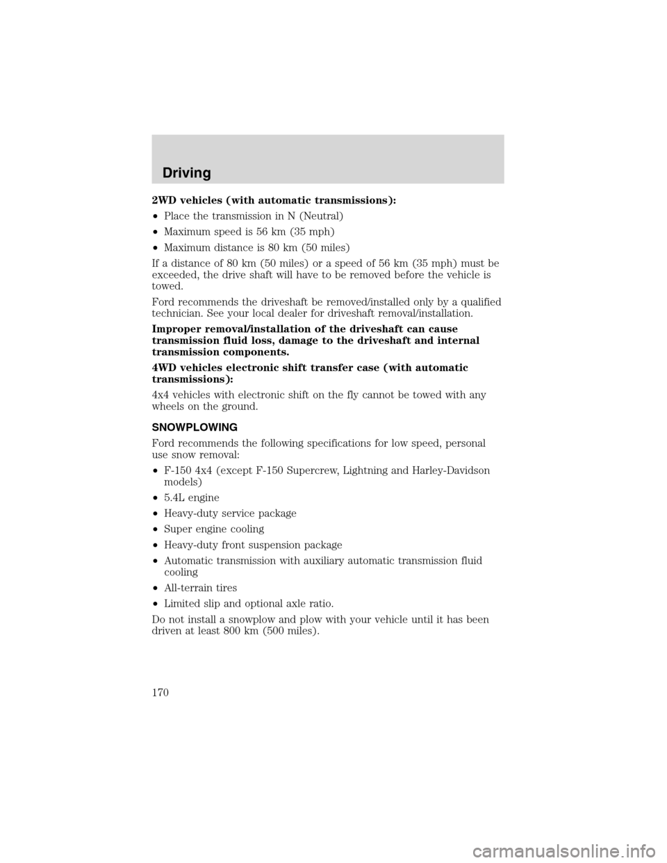 FORD F150 2003 10.G Owners Manual 2WD vehicles (with automatic transmissions):
•Place the transmission in N (Neutral)
•Maximum speed is 56 km (35 mph)
•Maximum distance is 80 km (50 miles)
If a distance of 80 km (50 miles) or a FORD F150 2003 10.G Owners Manual 2WD vehicles (with automatic transmissions):
•Place the transmission in N (Neutral)
•Maximum speed is 56 km (35 mph)
•Maximum distance is 80 km (50 miles)
If a distance of 80 km (50 miles) or a