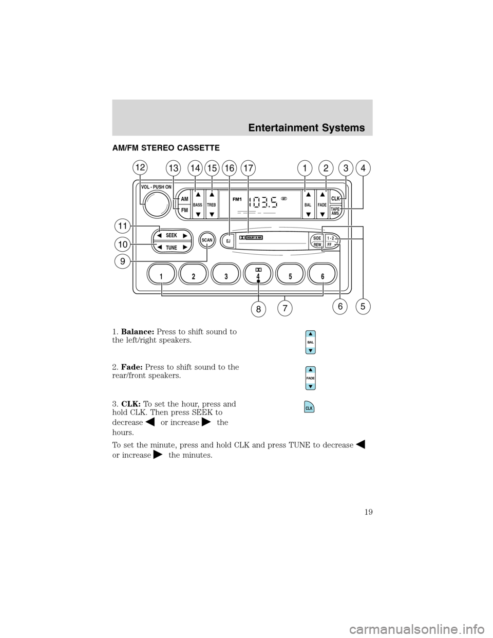 FORD F150 2003 10.G Owners Manual AM/FM STEREO CASSETTE
1.Balance:Press to shift sound to
the left/right speakers.
2.Fade:Press to shift sound to the
rear/front speakers.
3.CLK:To set the hour, press and
hold CLK. Then press SEEK to
d