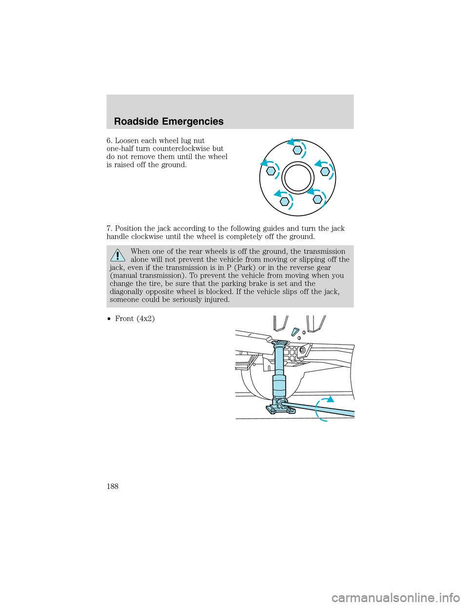 FORD F150 2003 10.G Owners Manual 6. Loosen each wheel lug nut
one-half turn counterclockwise but
do not remove them until the wheel
is raised off the ground.
7. Position the jack according to the following guides and turn the jack
ha