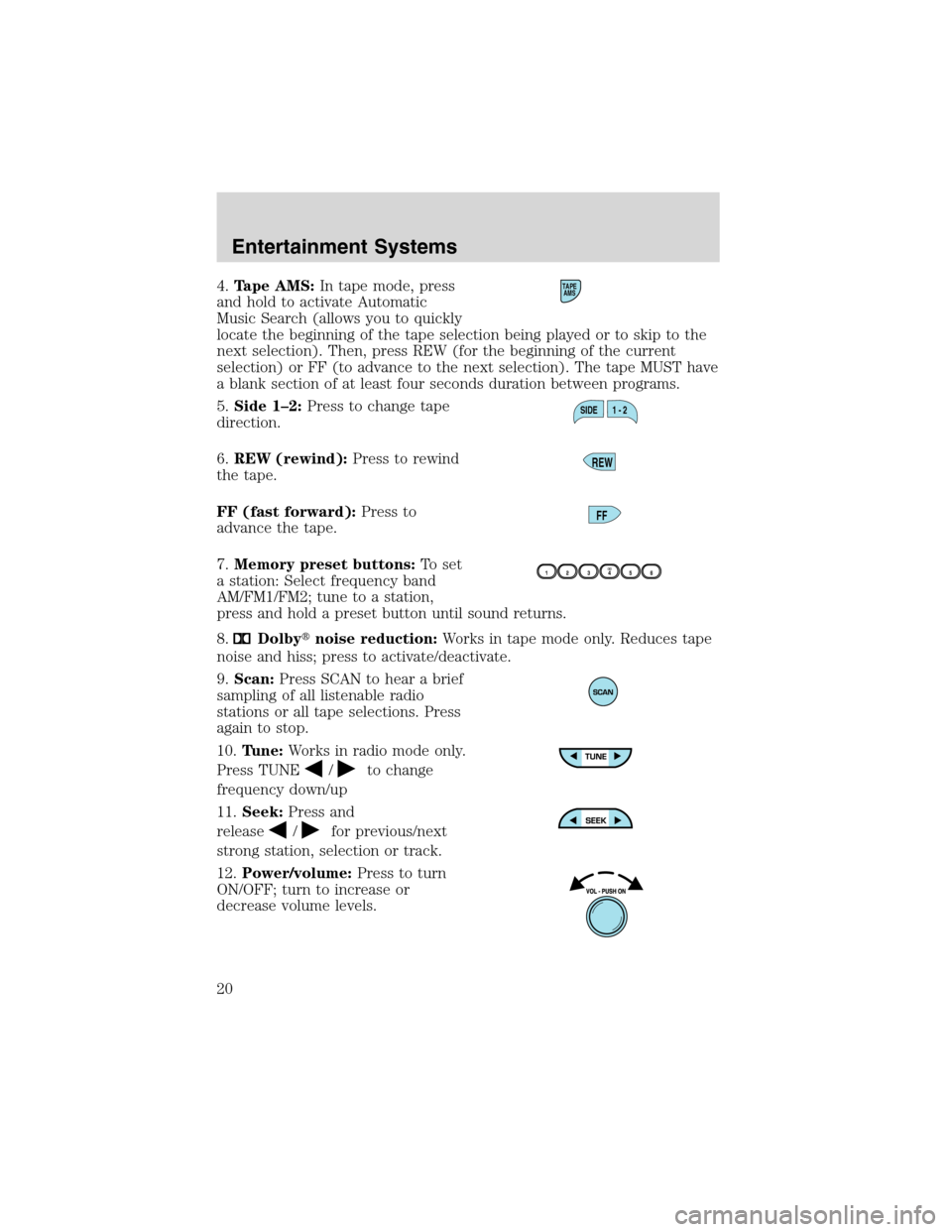 FORD F150 2003 10.G Owners Manual 4.Tape AMS:In tape mode, press
and hold to activate Automatic
Music Search (allows you to quickly
locate the beginning of the tape selection being played or to skip to the
next selection). Then, press