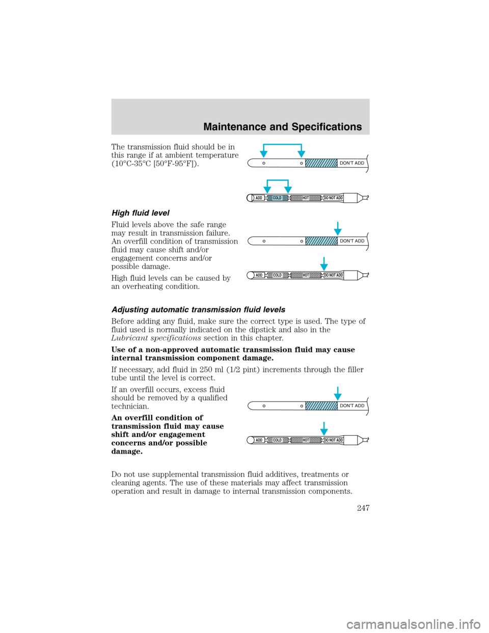 FORD F150 2003 10.G Owners Manual The transmission fluid should be in
this range if at ambient temperature
(10°C-35°C [50°F-95°F]).
High fluid level
Fluid levels above the safe range
may result in transmission failure.
An overfill