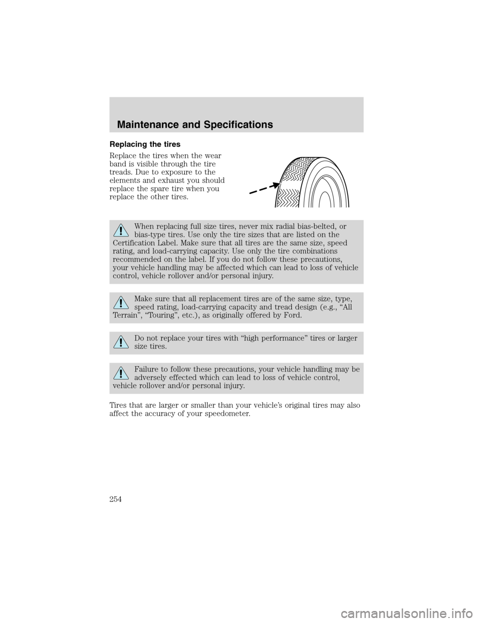 FORD F150 2003 10.G Owners Manual Replacing the tires
Replace the tires when the wear
band is visible through the tire
treads. Due to exposure to the
elements and exhaust you should
replace the spare tire when you
replace the other ti