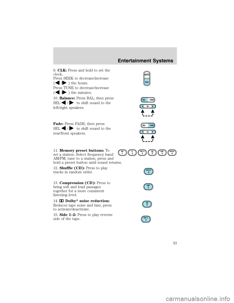 FORD F150 2003 10.G Owners Manual 9.CLK:Press and hold to set the
clock.
Press SEEK to decrease/increase
(
/) the hours.
Press TUNE to decrease/increase
(
/) the minutes.
10.Balance:Press BAL; then press
SEL
/to shift sound to the
lef