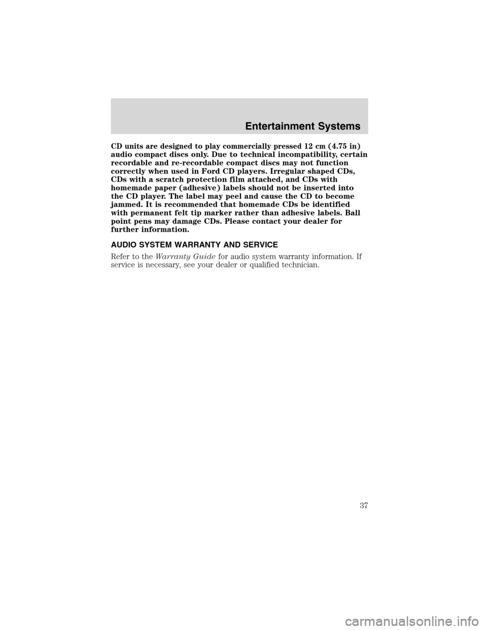 FORD F150 2003 10.G Owners Manual CD units are designed to play commercially pressed 12 cm (4.75 in)
audio compact discs only. Due to technical incompatibility, certain
recordable and re-recordable compact discs may not function
corre
