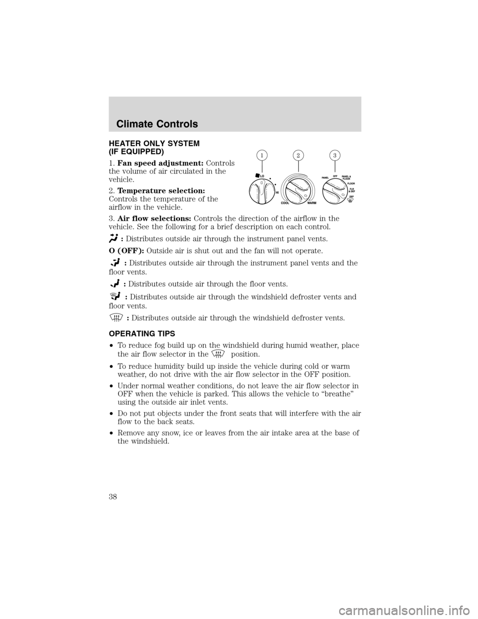 FORD F150 2003 10.G Owners Manual HEATER ONLY SYSTEM
(IF EQUIPPED)
1.Fan speed adjustment:Controls
the volume of air circulated in the
vehicle.
2.Temperature selection:
Controls the temperature of the
airflow in the vehicle.
3.Air flo