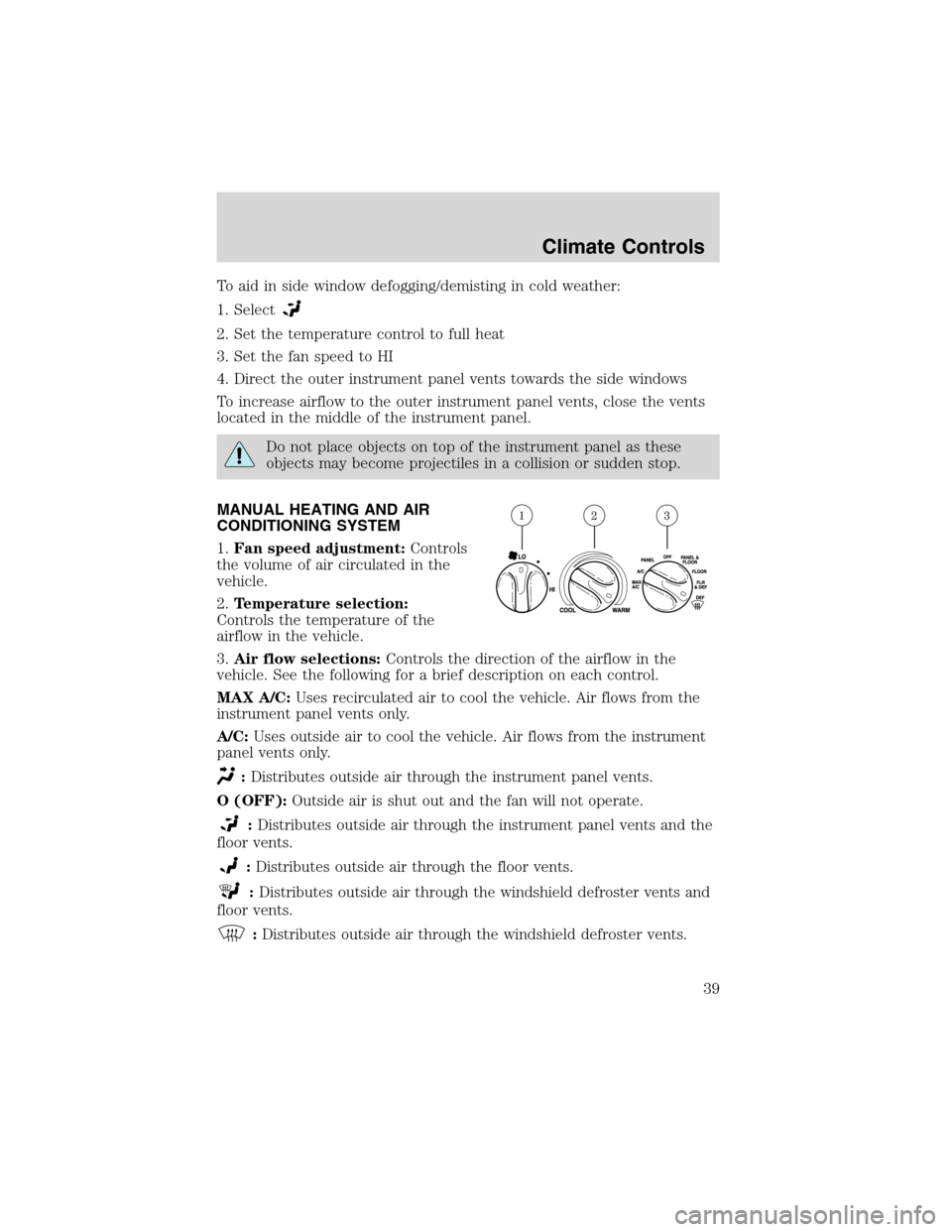 FORD F150 2003 10.G Owners Manual To aid in side window defogging/demisting in cold weather:
1. Select
2. Set the temperature control to full heat
3. Set the fan speed to HI
4. Direct the outer instrument panel vents towards the side 