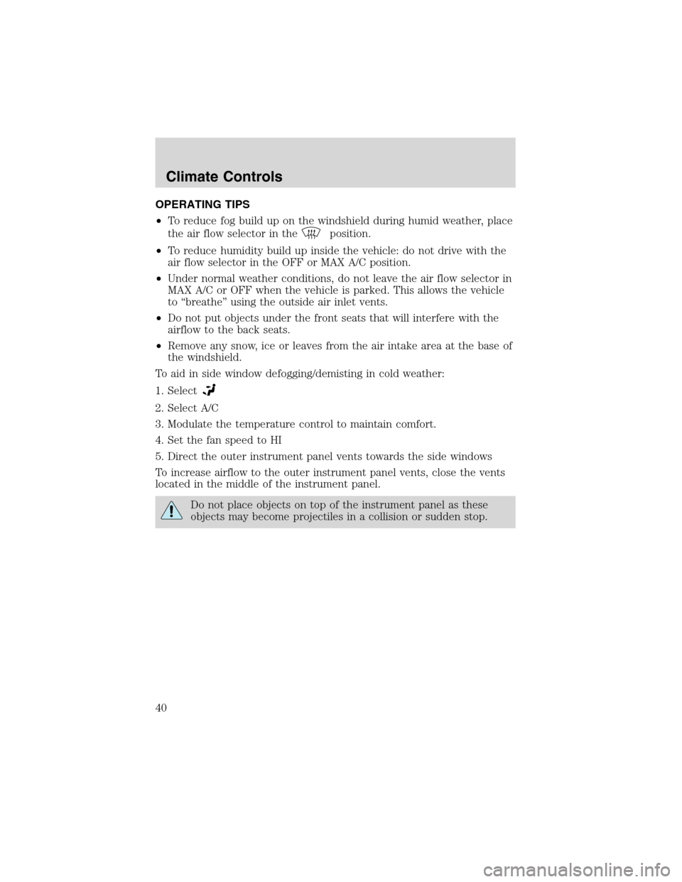 FORD F150 2003 10.G Owners Manual OPERATING TIPS
•To reduce fog build up on the windshield during humid weather, place
the air flow selector in the
position.
•To reduce humidity build up inside the vehicle: do not drive with the
a
