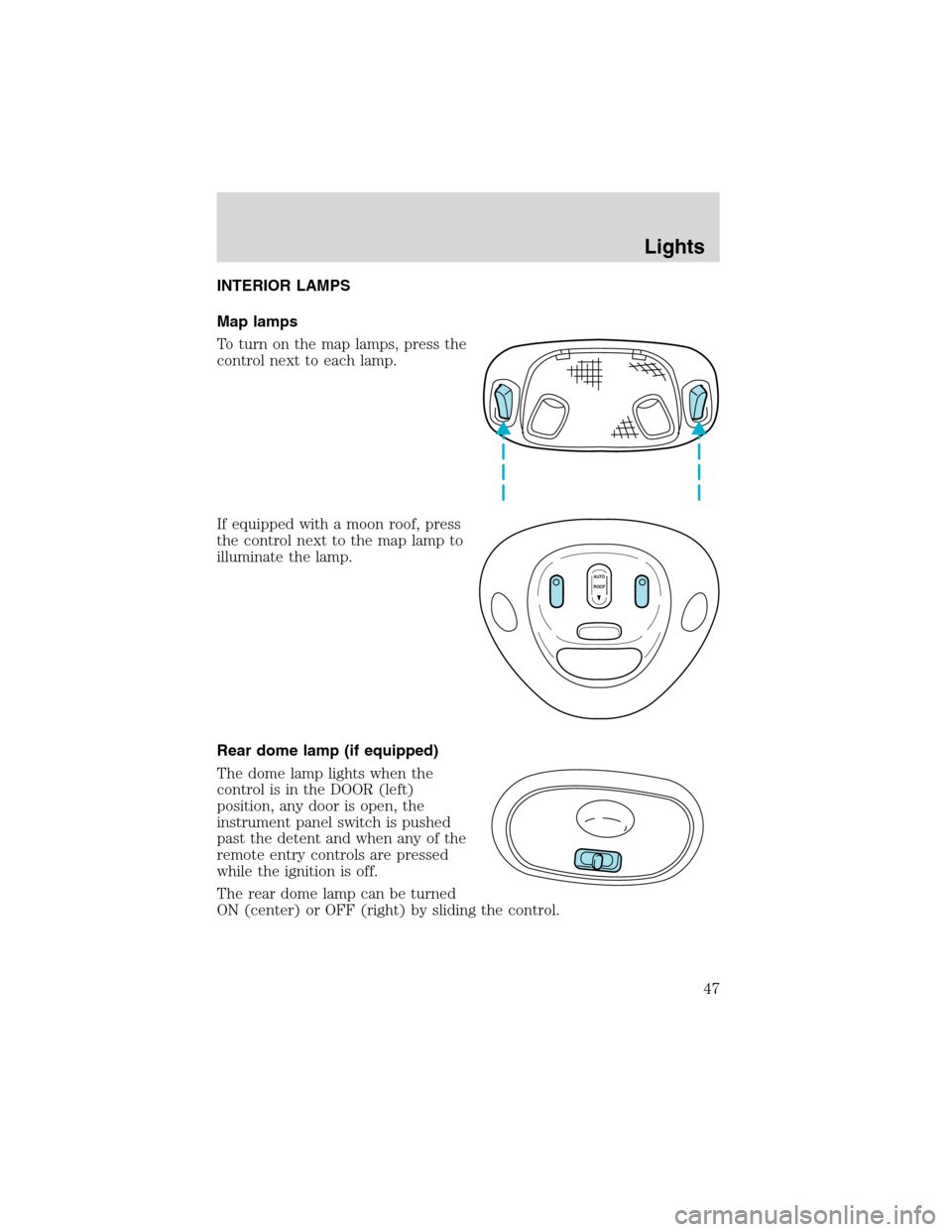 FORD F150 2003 10.G Owners Manual INTERIOR LAMPS
Map lamps
To turn on the map lamps, press the
control next to each lamp.
If equipped with a moon roof, press
the control next to the map lamp to
illuminate the lamp.
Rear dome lamp (if 