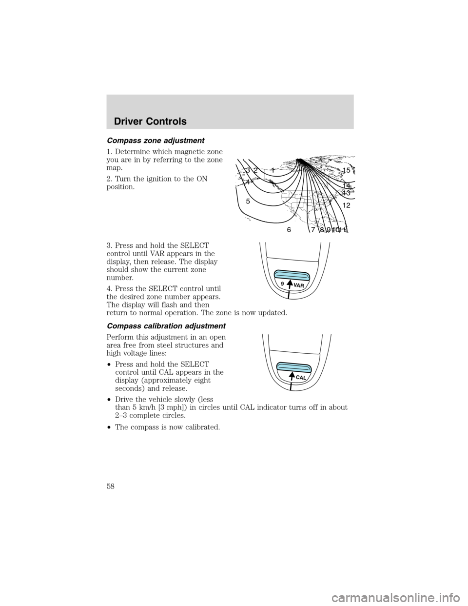 FORD F150 2003 10.G Owners Manual Compass zone adjustment
1. Determine which magnetic zone
you are in by referring to the zone
map.
2. Turn the ignition to the ON
position.
3. Press and hold the SELECT
control until VAR appears in the