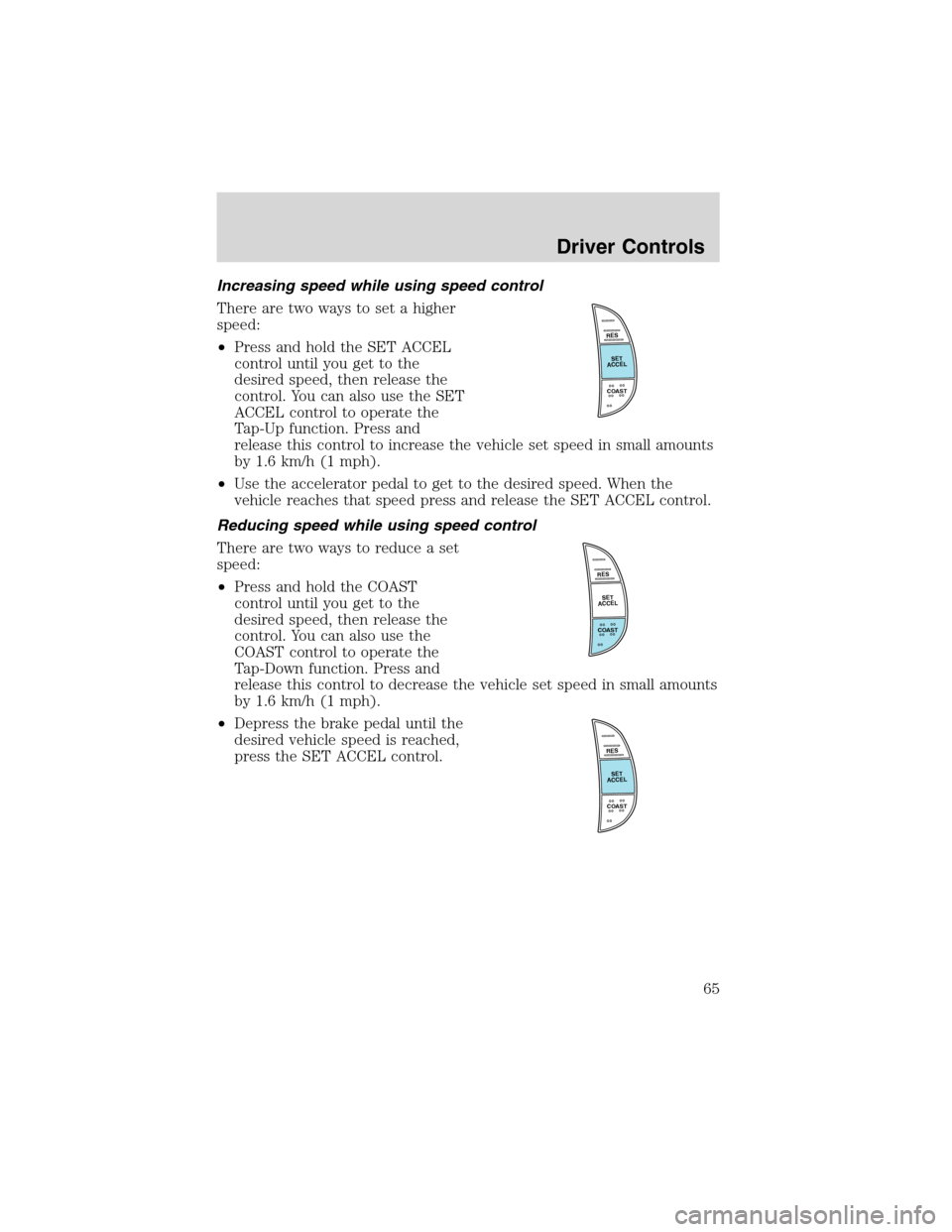 FORD F150 2003 10.G Owners Manual Increasing speed while using speed control
There are two ways to set a higher
speed:
•Press and hold the SET ACCEL
control until you get to the
desired speed, then release the
control. You can also 