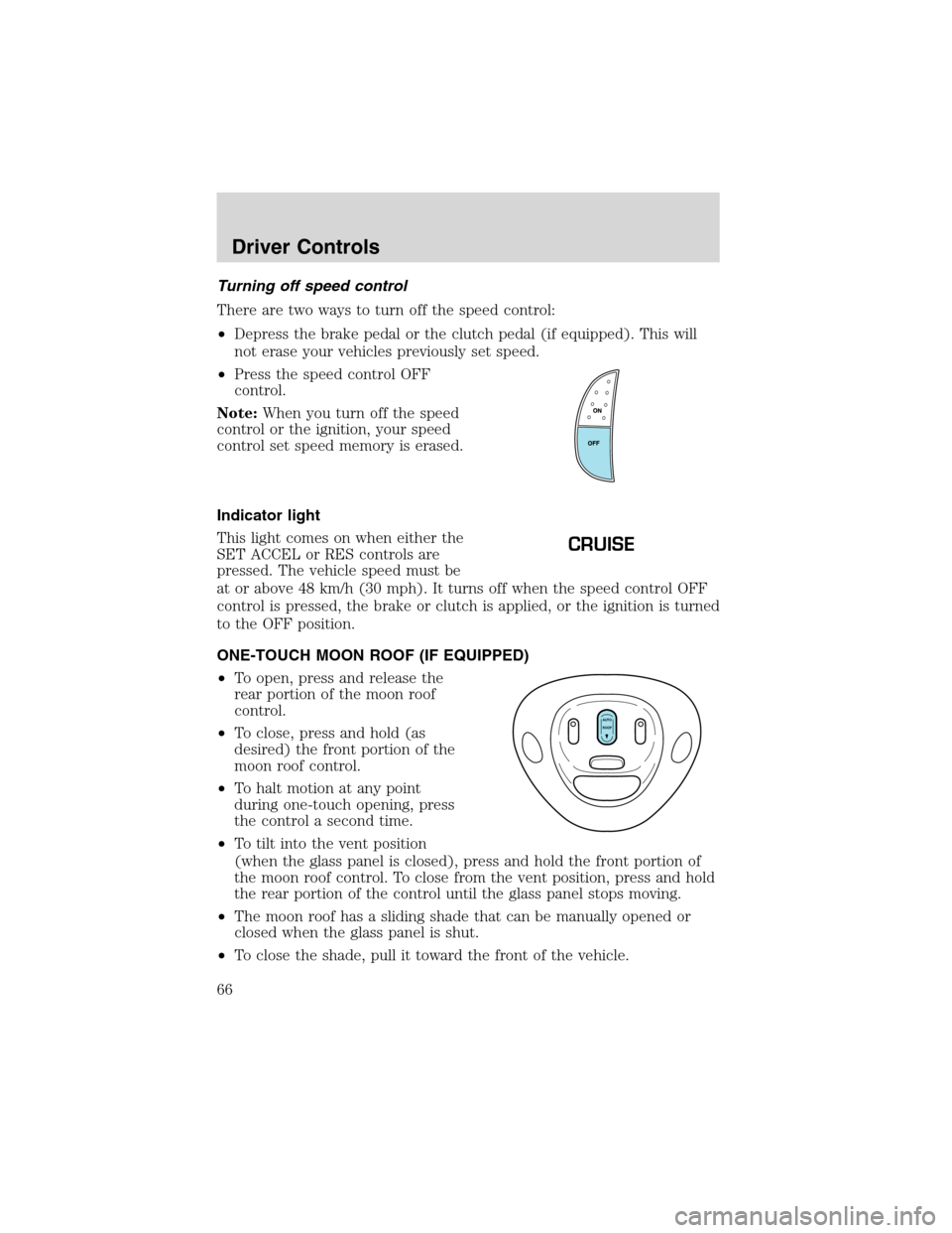 FORD F150 2003 10.G Owners Manual Turning off speed control
There are two ways to turn off the speed control:
•Depress the brake pedal or the clutch pedal (if equipped). This will
not erase your vehicles previously set speed.
•Pre
