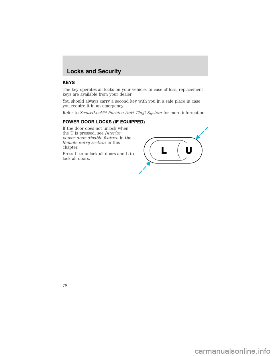 FORD F150 2003 10.G Owners Manual KEYS
The key operates all locks on your vehicle. In case of loss, replacement
keys are available from your dealer.
You should always carry a second key with you in a safe place in case
you require it 