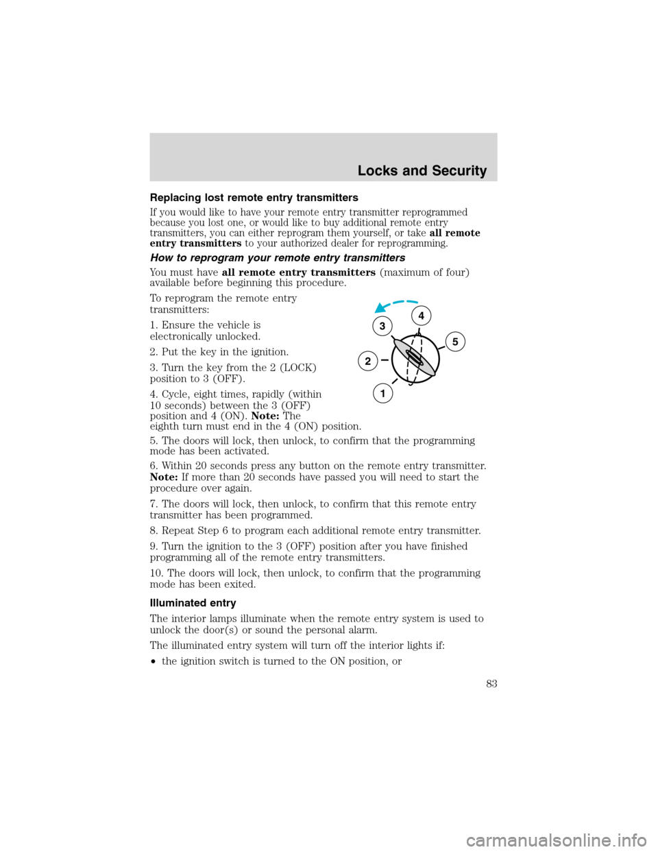 FORD F150 2003 10.G Owners Manual Replacing lost remote entry transmitters
If you would like to have your remote entry transmitter reprogrammed
because you lost one, or would like to buy additional remote entry
transmitters, you can e