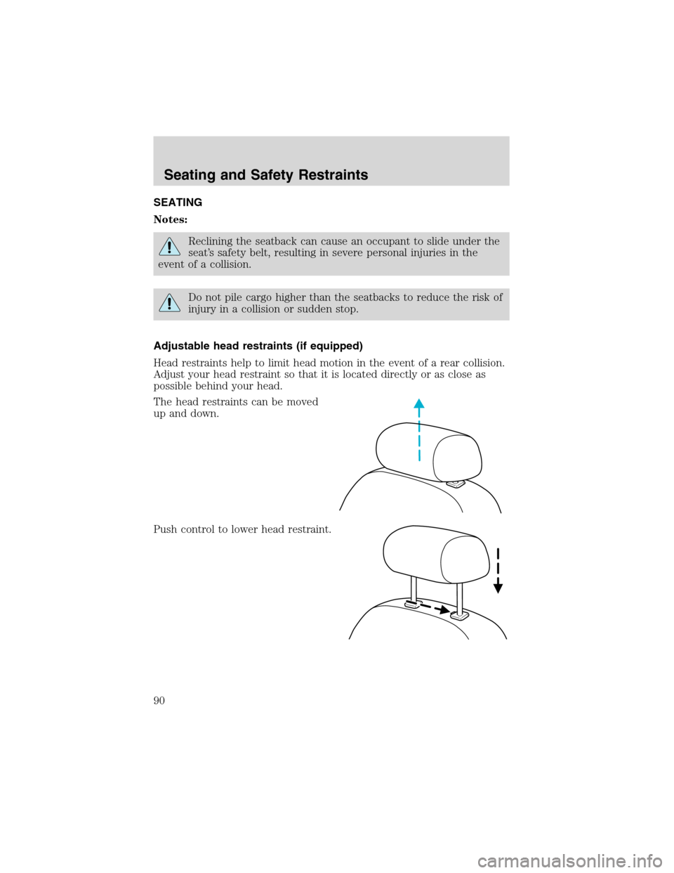 FORD F150 2003 10.G Owners Manual SEATING
Notes:
Reclining the seatback can cause an occupant to slide under the
seat’s safety belt, resulting in severe personal injuries in the
event of a collision.
Do not pile cargo higher than th