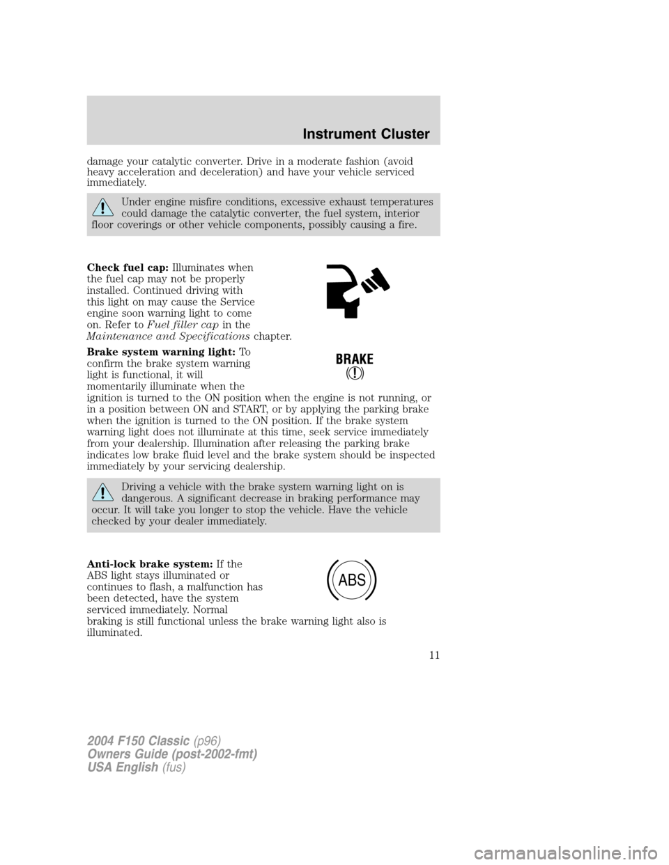 FORD F150 2004 11.G Herritage Owners Manual damage your catalytic converter. Drive in a moderate fashion (avoid
heavy acceleration and deceleration) and have your vehicle serviced
immediately.
Under engine misfire conditions, excessive exhaust FORD F150 2004 11.G Herritage Owners Manual damage your catalytic converter. Drive in a moderate fashion (avoid
heavy acceleration and deceleration) and have your vehicle serviced
immediately.
Under engine misfire conditions, excessive exhaust