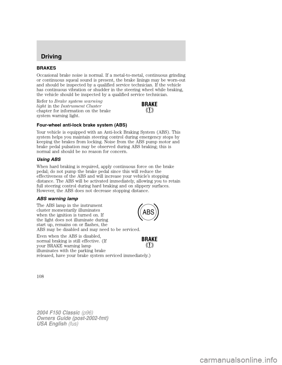 FORD F150 2004 11.G Herritage Owners Manual BRAKES
Occasional brake noise is normal. If a metal-to-metal, continuous grinding
or continuous squeal sound is present, the brake linings may be worn-out
and should be inspected by a qualified servic FORD F150 2004 11.G Herritage Owners Manual BRAKES
Occasional brake noise is normal. If a metal-to-metal, continuous grinding
or continuous squeal sound is present, the brake linings may be worn-out
and should be inspected by a qualified servic